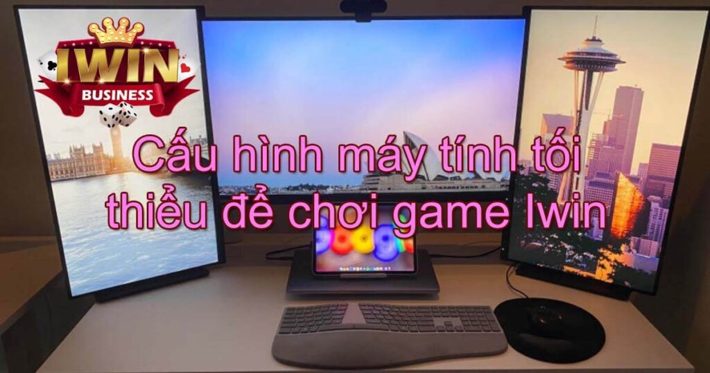 Cấu hình máy tính tối thiểu để chơi Iwin