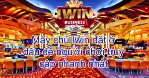 Máy chủ Iwin đặt ở đâu để người chơi truy cập nhanh nhất