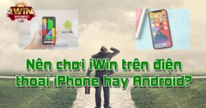 Nên chơi iWin Club trên iOS hay Android